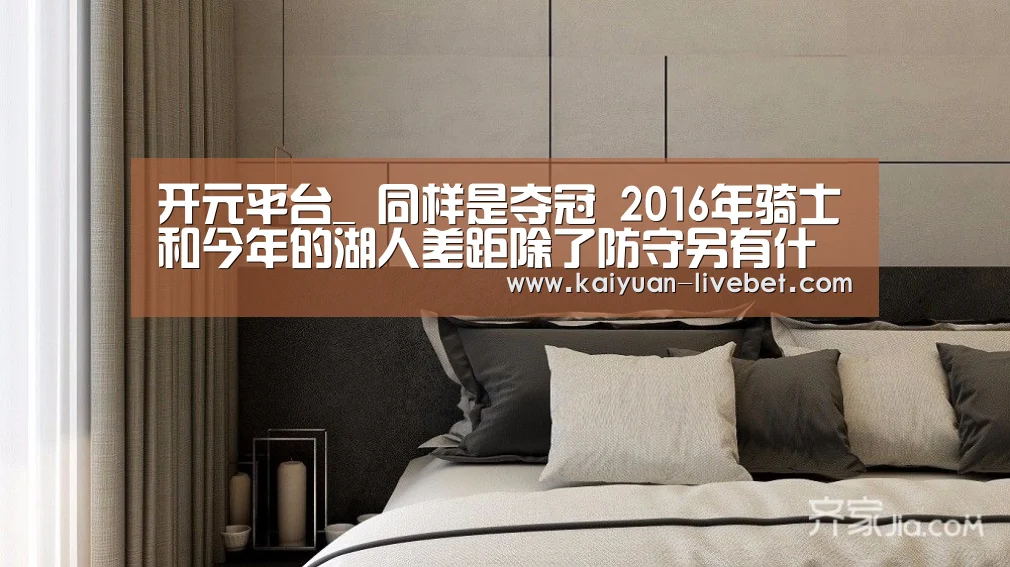 开元平台_
同样是夺冠 2016年骑士和今年的湖人差距除了防守另有什么(图2) 开元赛程