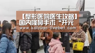 【整形医院医生攻略】国内隆鼻手术“开元平台”(图1) 开元平台
