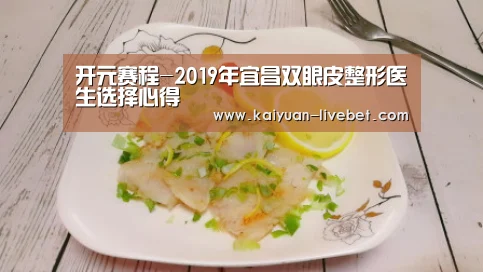 开元赛程-2019年宜昌双眼皮整形医生选择心得(图2) 开元赛程