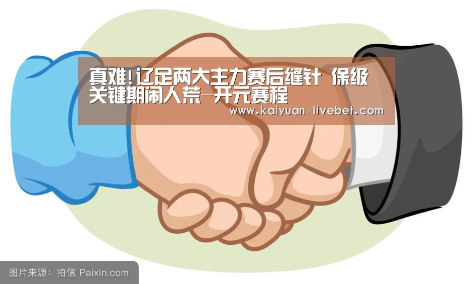 真难!辽足两大主力赛后缝针 保级关键期闹人荒-开元赛程(图2) 开元入口