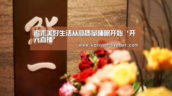 追求美好生活从高质量睡眠开始‘开元直播’(图1) 开元平台