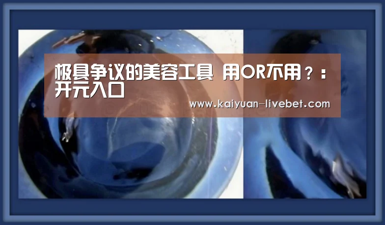 极具争议的美容工具 用OR不用?:开元入口(图1) 开元平台