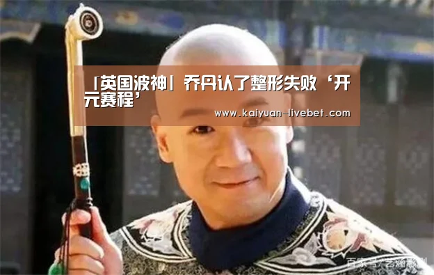「英国波神」乔丹认了整形失败‘开元赛程’(图2) 开元赛程