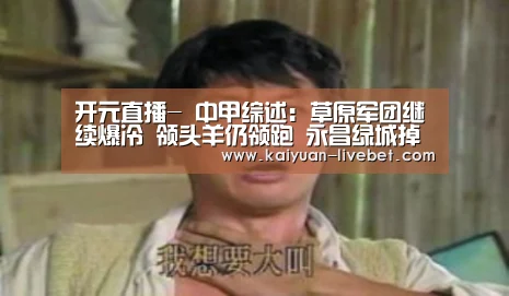开元直播-
中甲综述:草原军团继续爆冷 领头羊仍领跑 永昌绿城掉链子(图2) 开元平台